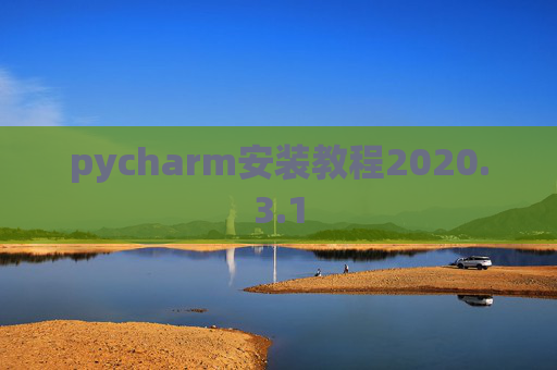 pycharm安装教程2020.3.1 pycharm安装教程2020.3.1